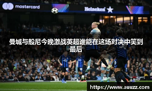 曼城与般尼今晚激战英超谁能在这场对决中笑到最后