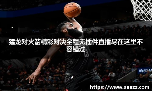 猛龙对火箭精彩对决全程无插件直播尽在这里不容错过